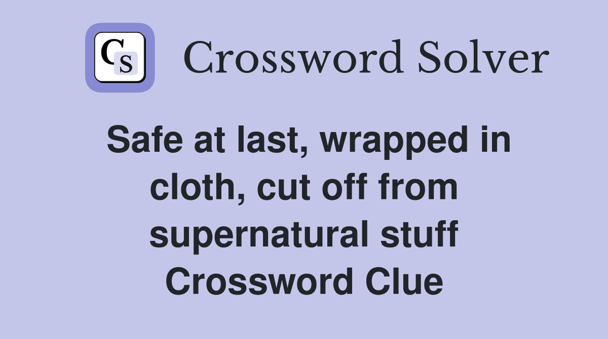 Safe at last, wrapped in cloth, cut off from supernatural stuff